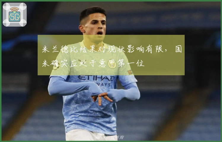 米兰德比结果对现状影响有限，国米确实应处于意甲第一位