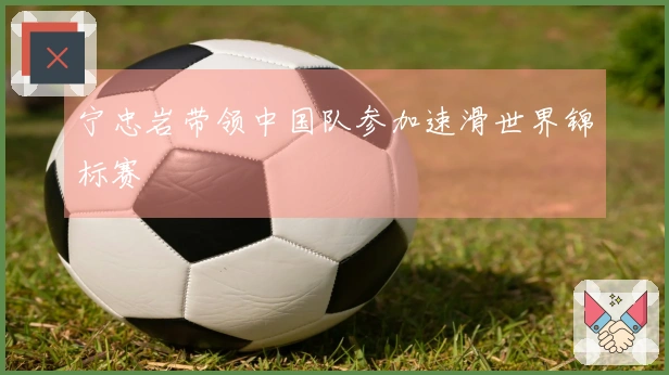 宁忠岩带领中国队参加速滑世界锦标赛