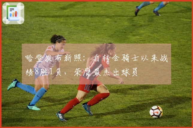 哈登发布新照：自转会骑士以来战绩8胜1负，荣膺最杰出球员