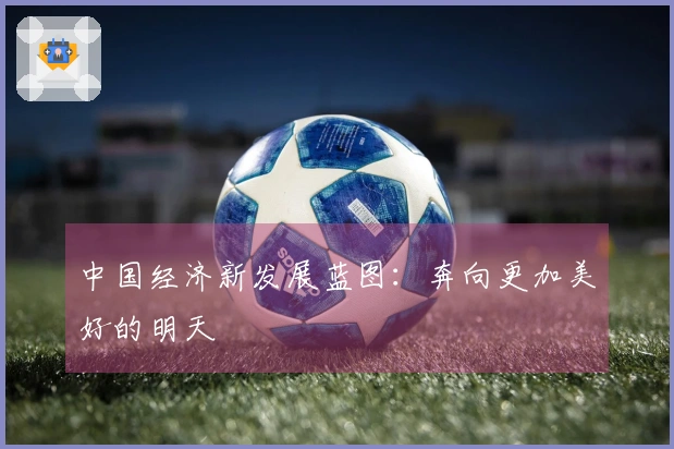 中国经济新发展蓝图：奔向更加美好的明天