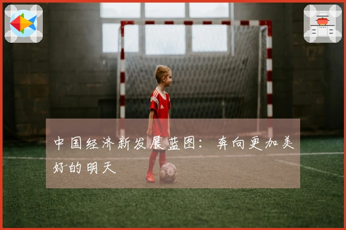 中国经济新发展蓝图：奔向更加美好的明天