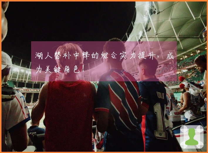 湖人替补中锋的综合实力提升，成为关键角色！