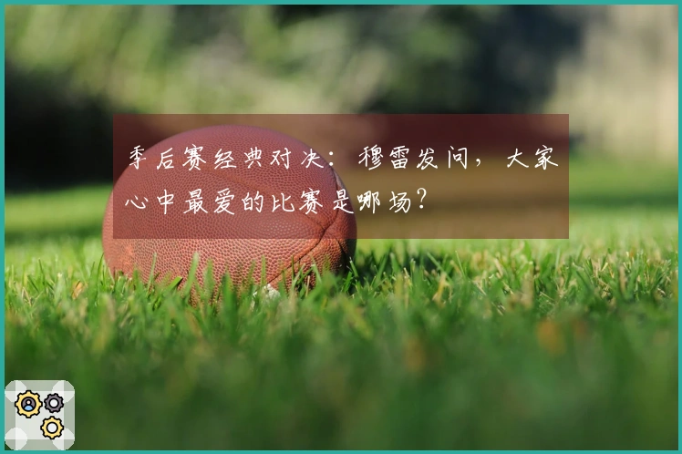 季后赛经典对决：穆雷发问，大家心中最爱的比赛是哪场？